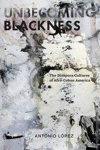 Cover image for Unbecoming Blackness: The Diaspora Cultures of Afro-Cuban America