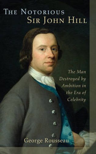 Cover image for The Notorious Sir John Hill: The Man Destroyed by Ambition in the Era of Celebrity