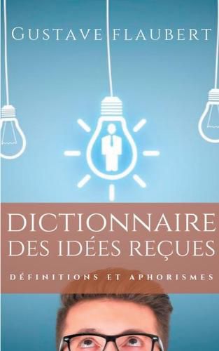 Cover image for Dictionnaire des idees recues: Definitions et aphorismes imagines par Gustave Flaubert