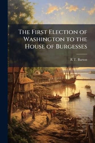 Cover image for The First Election of Washington to the House of Burgesses