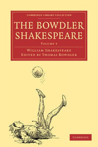 The Bowdler Shakespeare: In Six Volumes; In which Nothing Is Added to the Original Text; but those Words and Expressions Are Omitted which Cannot with Propriety Be Read Aloud in a Family