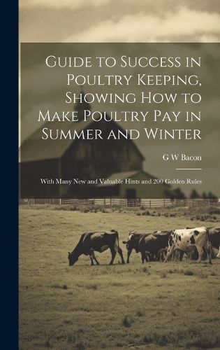 Cover image for Guide to Success in Poultry Keeping, Showing how to Make Poultry pay in Summer and Winter; With Many new and Valuable Hints and 200 Golden Rules