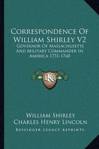 Cover image for Correspondence of William Shirley V2: Governor of Massachusetts and Military Commander in America 1731-1760