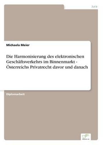 Cover image for Die Harmonisierung des elektronischen Geschaftsverkehrs im Binnenmarkt - OEsterreichs Privatrecht davor und danach