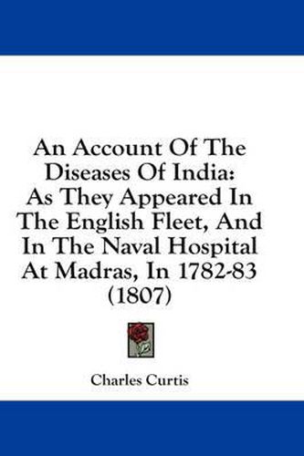 Cover image for An Account of the Diseases of India: As They Appeared in the English Fleet, and in the Naval Hospital at Madras, in 1782-83 (1807)