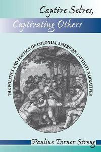 Cover image for Captive Selves, Captivating Others: The Politics And Poetics Of Colonial American Captivity Narratives