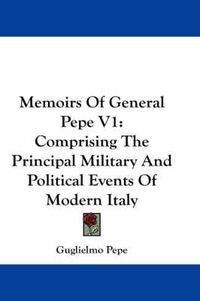 Cover image for Memoirs of General Pepe V1: Comprising the Principal Military and Political Events of Modern Italy