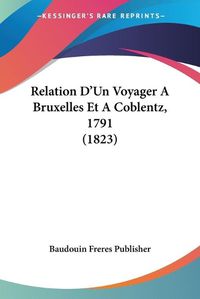 Cover image for Relation D'Un Voyager a Bruxelles Et a Coblentz, 1791 (1823)