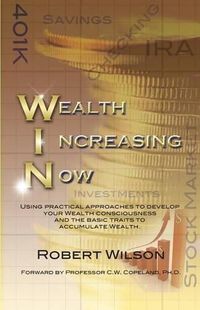 Cover image for W.I.N. Wealth Increasing Now: Using practical approaches to develop your Wealth Consciousness and the basic traits to Accumulate Wealth.