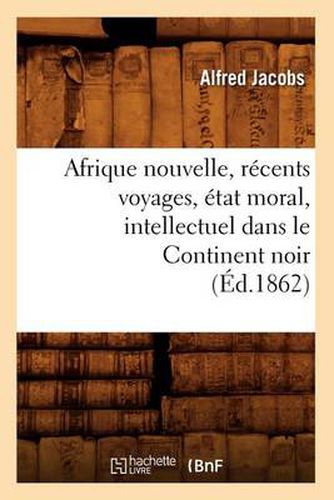 Cover image for Afrique Nouvelle, Recents Voyages, Etat Moral, Intellectuel Dans Le Continent Noir (Ed.1862)