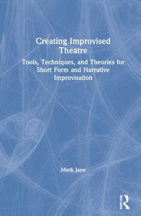 Cover image for Creating Improvised Theatre: Tools, Techniques, and Theories for Short Form and Narrative Improvisation