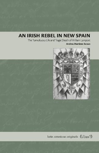 Cover image for An Irish Rebel in New Spain: The Tumultuous Life and Tragic Death of William Lamport