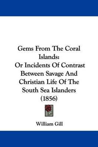 Cover image for Gems From The Coral Islands: Or Incidents Of Contrast Between Savage And Christian Life Of The South Sea Islanders (1856)