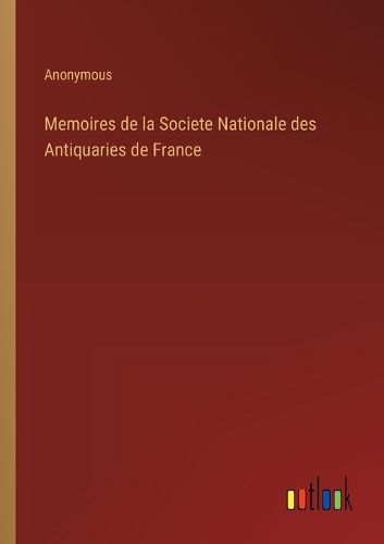 Memoires de la Societe Nationale des Antiquaries de France