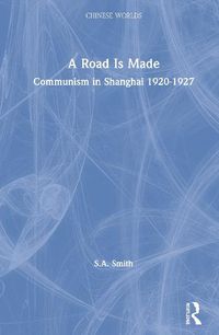 Cover image for A Road Is Made: Communism in Shanghai 1920-1927