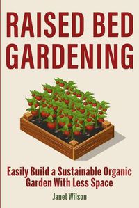 Cover image for Raised Bed Gardening: Easily Build a Sustainable Organic Garden With Less Space