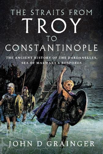 The Straits from Troy to Constantinople: The Ancient History of the Dardanelles, Sea of Marmara and Bosporos