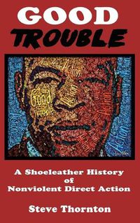 Cover image for Good Trouble: A Shoeleather History of Nonviolent Direct Action by Steve