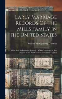 Cover image for Early Marriage Records Of The Mills Family In The United States; Official And Authoritative Records Of Mills Marriages In The Original States And Colonies From 1628 To 1865