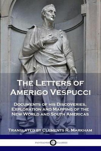 The Letters of Amerigo Vespucci: Documents of his Discoveries, Exploration and Mapping of the New World and South Americas