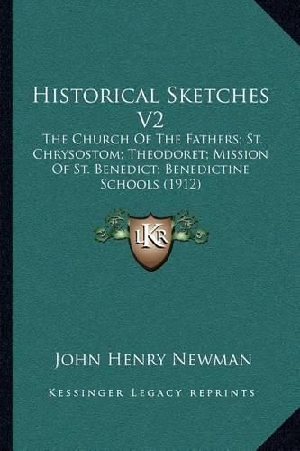 Historical Sketches V2: The Church of the Fathers; St. Chrysostom; Theodoret; Mission of St. Benedict; Benedictine Schools (1912)