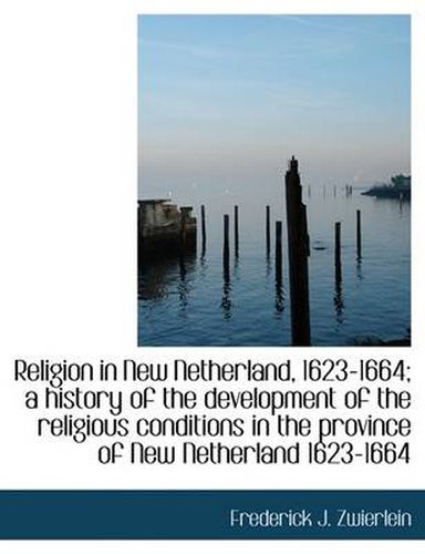 Cover image for Religion in New Netherland, 1623-1664; A History of the Development of the Religious Conditions in T