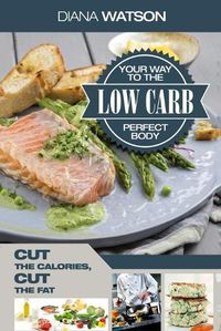 Cover image for Low Carb Recipes Cookbook - Low Carb Your Way To The Perfect Body: Cut The Calories Cut The Fat