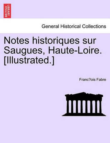 Cover image for Notes Historiques Sur Saugues, Haute-Loire. [Illustrated.]