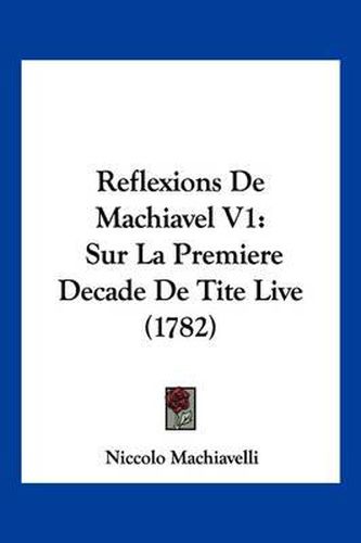 Reflexions de Machiavel V1: Sur La Premiere Decade de Tite Live (1782)