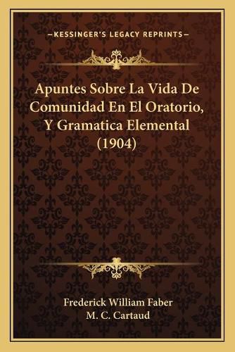 Cover image for Apuntes Sobre La Vida de Comunidad En El Oratorio, y Gramatica Elemental (1904)