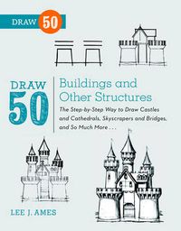 Cover image for Draw 50 Buildings and Other Structures - The Step- by-Step Way to Draw Castles and Cathedrals, Skyscr apers and Bridges, and So Much More