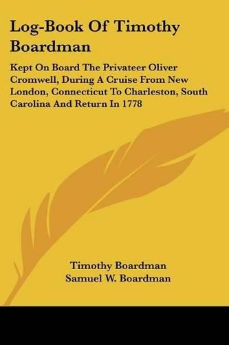 Cover image for Log-Book of Timothy Boardman: Kept on Board the Privateer Oliver Cromwell, During a Cruise from New London, Connecticut to Charleston, South Carolina and Return in 1778