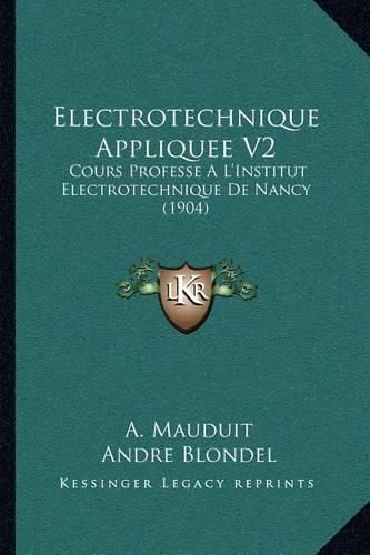 Electrotechnique Appliquee V2: Cours Professe A L'Institut Electrotechnique de Nancy (1904)