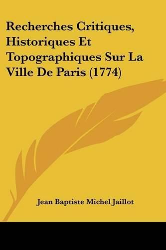 Recherches Critiques, Historiques Et Topographiques Sur La Ville de Paris (1774)