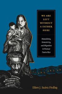 Cover image for We Are Left without a Father Here: Masculinity, Domesticity, and Migration in Postwar Puerto Rico