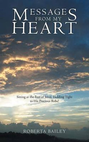 Cover image for Messages from My Heart: Sitting at the Feet of Jesus, Holding Tight to His Precious Robe!