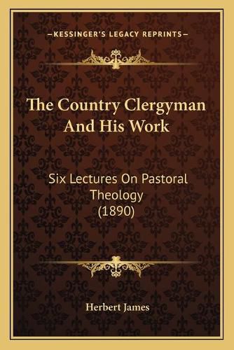 The Country Clergyman and His Work: Six Lectures on Pastoral Theology (1890)