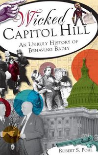 Cover image for Wicked Capitol Hill: An Unruly History of Behaving Badly