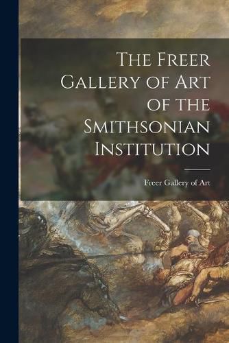 Cover image for The Freer Gallery of Art of the Smithsonian Institution