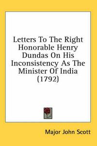 Cover image for Letters to the Right Honorable Henry Dundas on His Inconsistency as the Minister of India (1792)