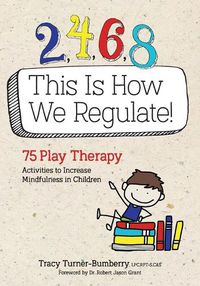 Cover image for 2, 4, 6, 8 This Is How We Regulate: 75 Play Therapy Activities to Increase Mindfulness in Children