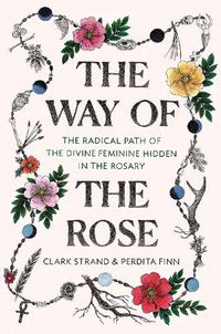 Cover image for The Way of the Rose: The Radical Path of the Divine Feminine Hidden in the Rosary