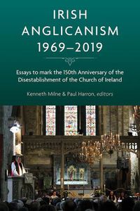 Cover image for Irish Anglicanism, 1969-2019: Essays to mark the 150th anniversary of the Disestablishment of the Church of Ireland