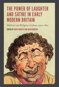 Cover image for The Power of Laughter and Satire in Early Modern Britain: Political and Religious Culture, 1500-1820