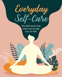 Cover image for Everyday Self-Care: The Little Book That Helps You to Take Care of You.