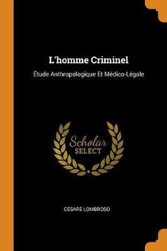 L'Homme Criminel: tude Anthropologique Et M dico-L gale