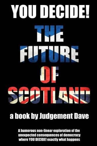 Cover image for You Decide! The Future of Scotland: A humorous non-linear exploration of the unexpected consequences of democracy where YOU DECIDE! exactly what happens