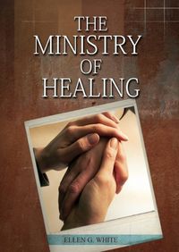 Cover image for The Ministry of Healing: (Biblical Principles on health, Counsels on Health, Medical Ministry, Bible Hygiene, a call to medical evangelism, Country Living, The Sanctified Life and Temperance)