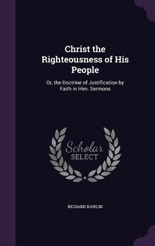 Cover image for Christ the Righteousness of His People: Or, the Doctrine of Justification by Faith in Him. Sermons