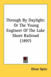 Cover image for Through by Daylight: Or the Young Engineer of the Lake Shore Railroad (1897)